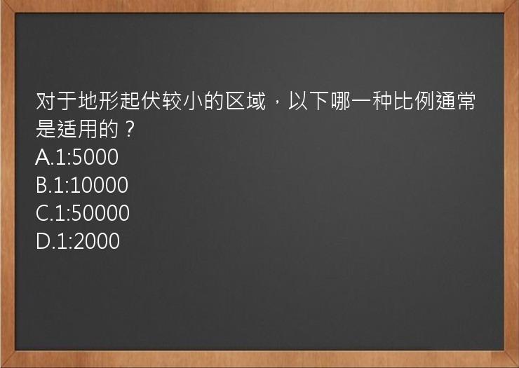 对于地形起伏较小的区域，以下哪一种比例通常是适用的？