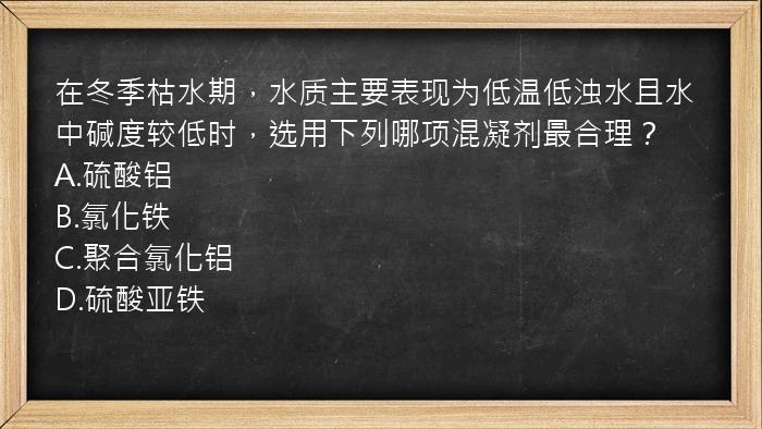 在冬季枯水期，水质主要表现为低温低浊水且水中碱度较低时，选用下列哪项混凝剂最合理？