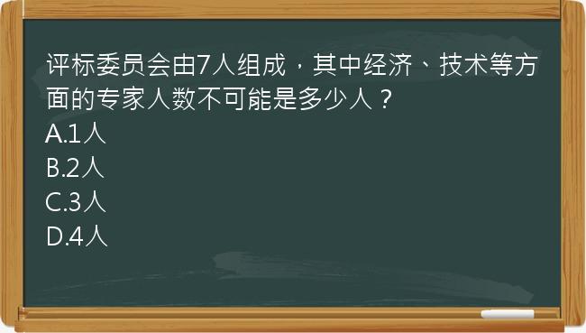 评标委员会由7人组成，其中经济、技术等方面的专家人数不可能是多少人？