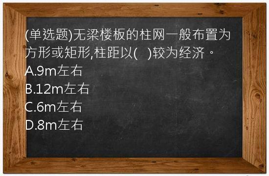 (单选题)无梁楼板的柱网一般布置为方形或矩形,柱距以(