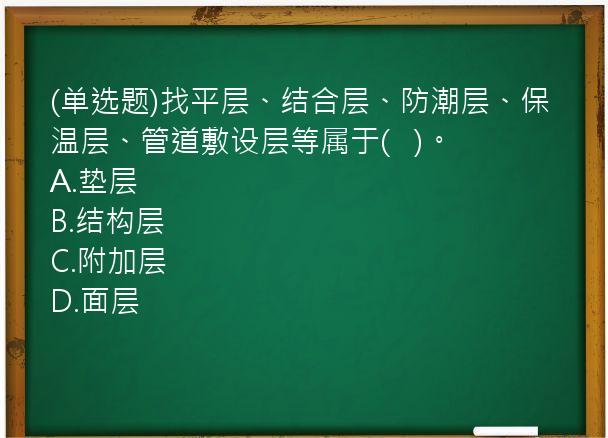 (单选题)找平层、结合层、防潮层、保温层、管道敷设层等属于(