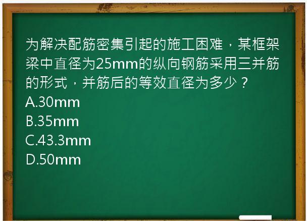 为解决配筋密集引起的施工困难，某框架梁中直径为25mm的纵向钢筋采用三并筋的形式，并筋后的等效直径为多少？