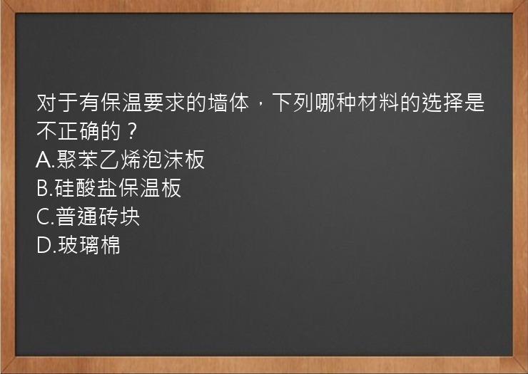 对于有保温要求的墙体，下列哪种材料的选择是不正确的？