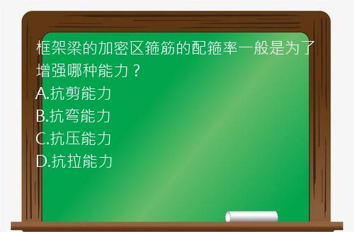 框架梁的加密区箍筋的配箍率一般是为了增强哪种能力？