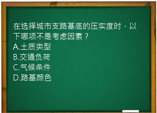 在选择城市支路基底的压实度时，以下哪项不是考虑因素？