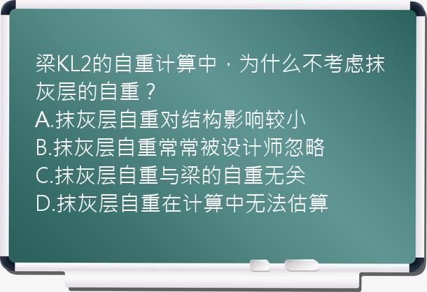 梁KL2的自重计算中，为什么不考虑抹灰层的自重？