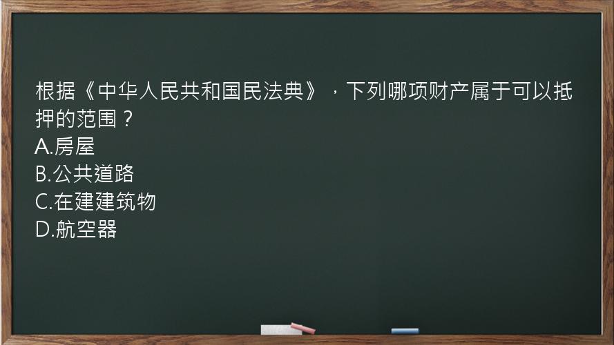 根据《中华人民共和国民法典》，下列哪项财产属于可以抵押的范围？