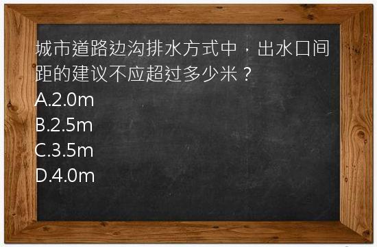 城市道路边沟排水方式中，出水口间距的建议不应超过多少米？