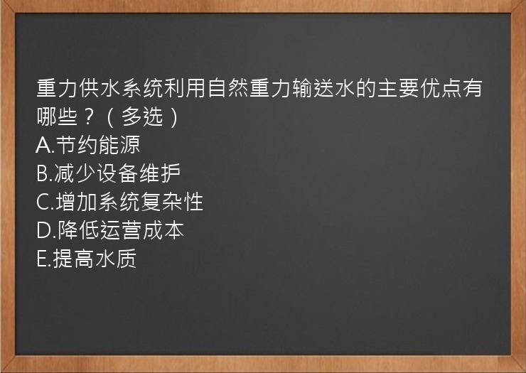 重力供水系统利用自然重力输送水的主要优点有哪些？（多选）