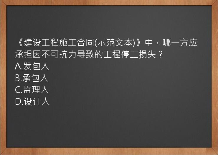 《建设工程施工合同(示范文本)》中，哪一方应承担因不可抗力导致的工程停工损失？