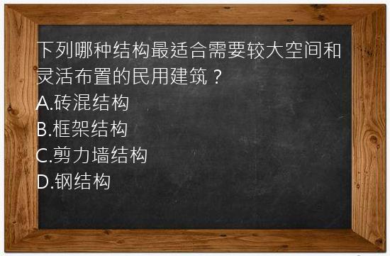 下列哪种结构最适合需要较大空间和灵活布置的民用建筑？