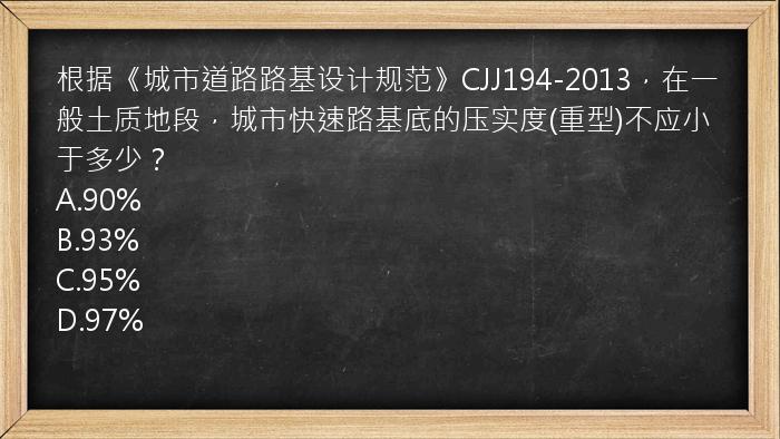 根据《城市道路路基设计规范》CJJ194-2013，在一般土质地段，城市快速路基底的压实度(重型)不应小于多少？