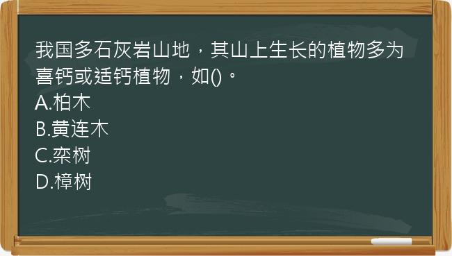 我国多石灰岩山地，其山上生长的植物多为喜钙或适钙植物，如()。