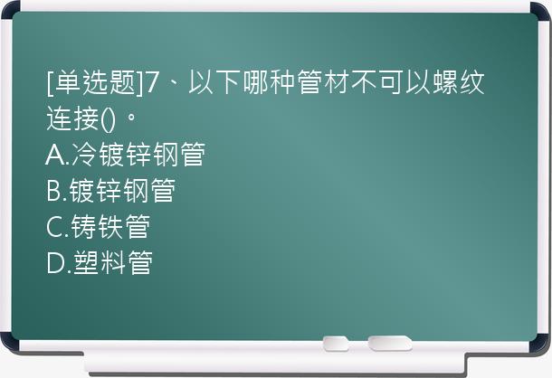 [单选题]7、以下哪种管材不可以螺纹连接()。