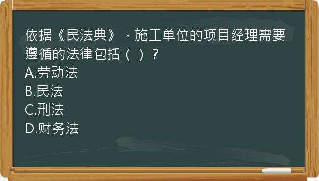 依据《民法典》，施工单位的项目经理需要遵循的法律包括（）？