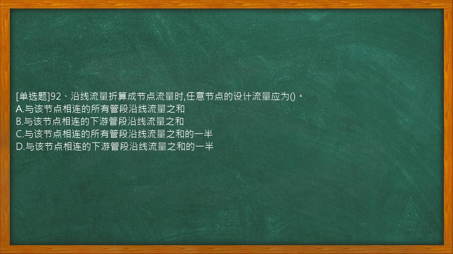 [单选题]92、沿线流量折算成节点流量时,任意节点的设计流量应为()。