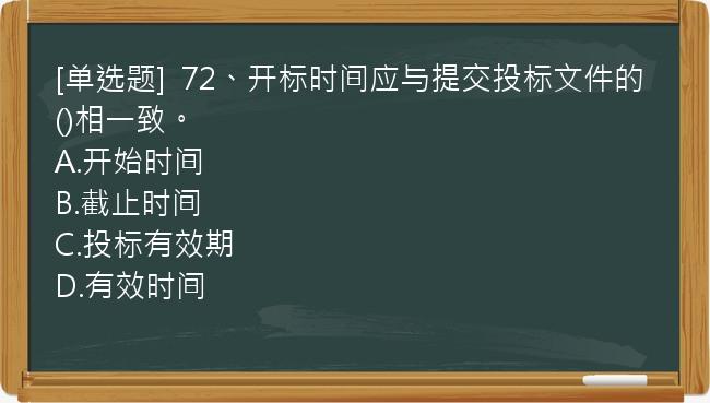 [单选题]  72、开标时间应与提交投标文件的()相一致。