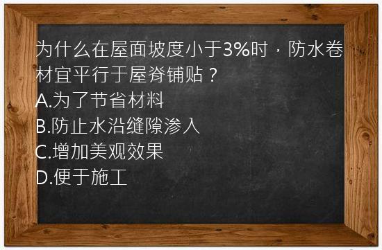 为什么在屋面坡度小于3%时，防水卷材宜平行于屋脊铺贴？