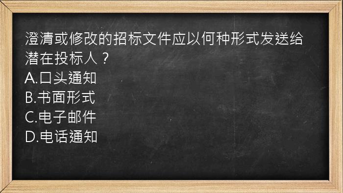 澄清或修改的招标文件应以何种形式发送给潜在投标人？