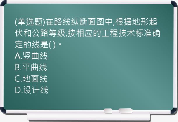 (单选题)在路线纵断面图中,根据地形起伏和公路等级,按相应的工程技术标准确定的线是(