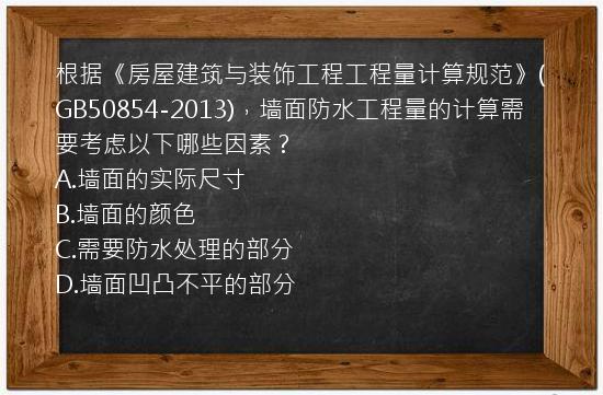 根据《房屋建筑与装饰工程工程量计算规范》(GB50854-2013)，墙面防水工程量的计算需要考虑以下哪些因素？