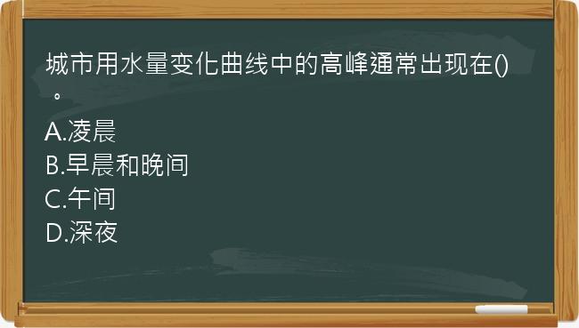 城市用水量变化曲线中的高峰通常出现在()。