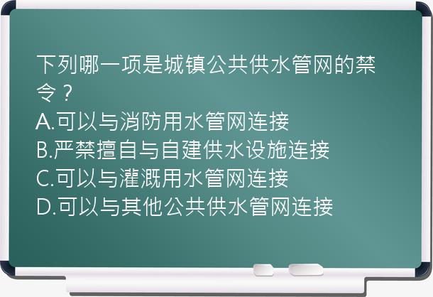 下列哪一项是城镇公共供水管网的禁令？