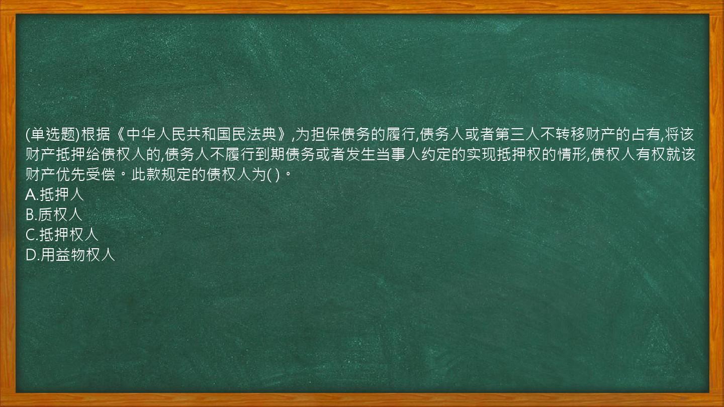 (单选题)根据《中华人民共和国民法典》,为担保债务的履行,债务人或者第三人不转移财产的占有,将该财产抵押给债权人的,债务人不履行到期债务或者发生当事人约定的实现抵押权的情形,债权人有权就该财产优先受偿。此款规定的债权人为(