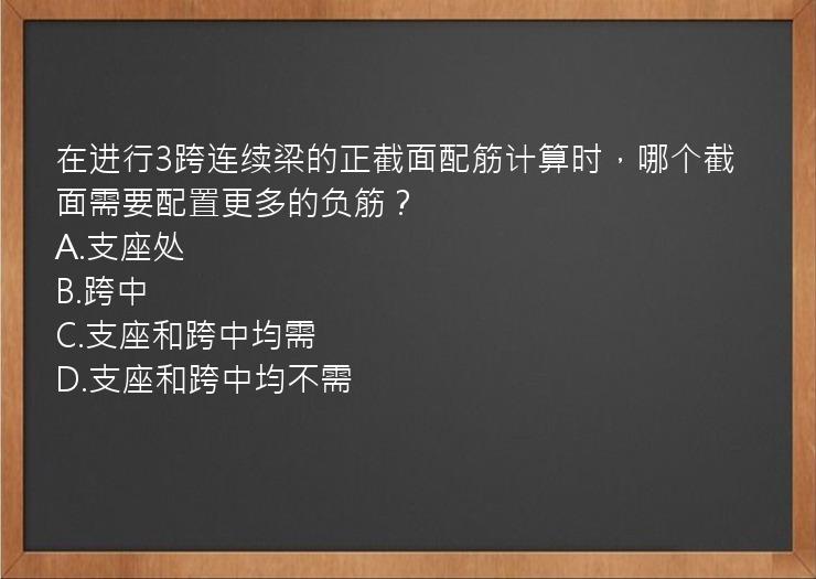 在进行3跨连续梁的正截面配筋计算时，哪个截面需要配置更多的负筋？