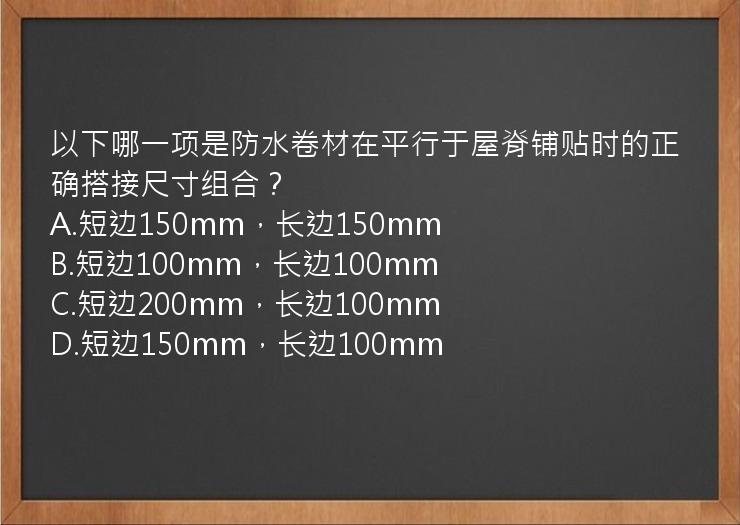 以下哪一项是防水卷材在平行于屋脊铺贴时的正确搭接尺寸组合？