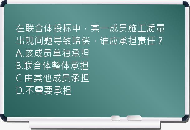 在联合体投标中，某一成员施工质量出现问题导致赔偿，谁应承担责任？