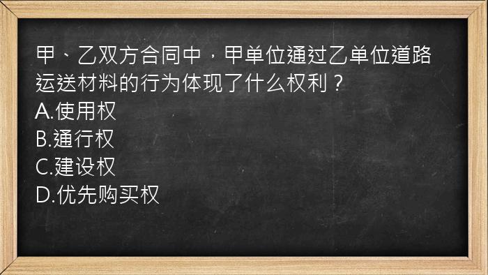 甲、乙双方合同中，甲单位通过乙单位道路运送材料的行为体现了什么权利？