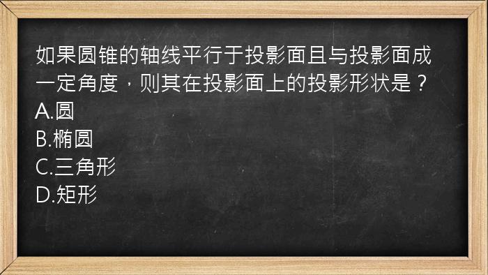 如果圆锥的轴线平行于投影面且与投影面成一定角度，则其在投影面上的投影形状是？