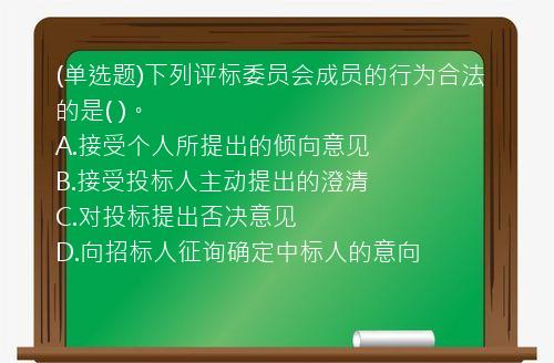 (单选题)下列评标委员会成员的行为合法的是(