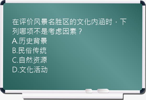 在评价风景名胜区的文化内涵时，下列哪项不是考虑因素？