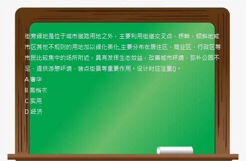 街旁绿地是位于城市道路用地之外，主要利用街道交叉点、桥畔、倾斜地或市区其他不规则的用地加以绿化美化,主要分布在居住区、商业区、行政区等市民比较集中的场所附近，具有发挥生态效益，改善城市环境、弥补公园不足、提供游憩环境、装点街景等重要作用。设计时应注重()。