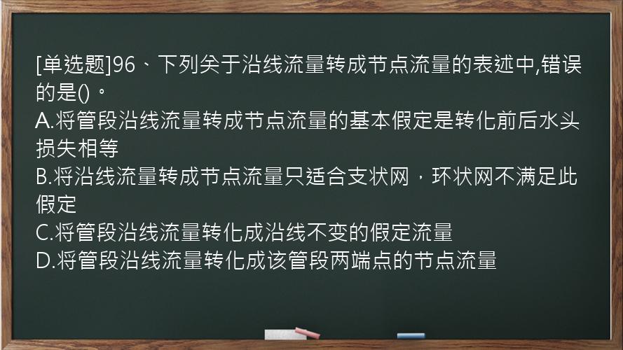 [单选题]96、下列关于沿线流量转成节点流量的表述中,错误的是()。