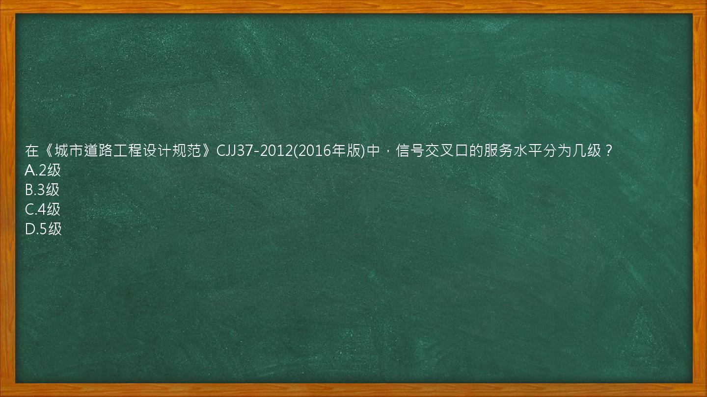 在《城市道路工程设计规范》CJJ37-2012(2016年版)中，信号交叉口的服务水平分为几级？