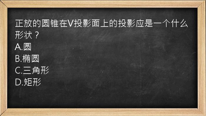 正放的圆锥在V投影面上的投影应是一个什么形状？