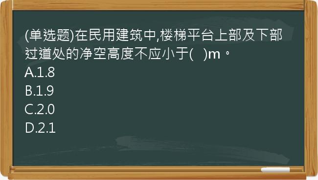 (单选题)在民用建筑中,楼梯平台上部及下部过道处的净空高度不应小于(