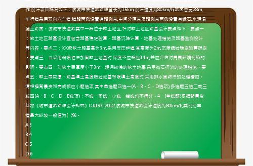 (案例题)【背景资料】某建设单位委托某设计院进行一个城市快速路建设工程项目的设计工作,设计项目概况如下：该城市快速路路线全长为15km,设计速度为80km/h,路面总宽28m,车行道采用双向六车道,道路两侧设置有路侧带,中间分隔带及路侧带两侧设置有缘石,水泥混凝土路面。该城市快速路其中一段位于软土地区,针对软土地区路基设计要点如下：要点一：软土地区路基设计宜包含路基稳定验算、路基沉降计算、地基处理措施及路基监测设计等内容。要点二：XX段软土路基高为3m,采用反压护道,其高度为2m,宽度通过稳定验算确定。要点三：当采用粉喷桩法加固软土地基时,深度不应超过14m,并应评估对周围环境污染的影响。要点四：对软土层厚度小于3m、埋深较浅的软土地基,采用抛石挤淤的处理措施。要点五：软土层较厚、路基填土高度超过地基极限填土高度时,采用排水固结法的处理措施。请根据背景资料完成相应小题选项,其中单选题四选一(A、B、C、D选项),多选题五选二或三或四(A、B、C、D、E选顶)；不选、多选、少选、错选均不得分。4、(单选题)根据背景资料和《城市道路路线设计规范》CJJ193-2012,该城市快速路设计速度为80km/h,其机动车道最大纵坡一般值为(