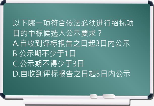 以下哪一项符合依法必须进行招标项目的中标候选人公示要求？