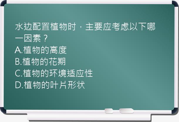 水边配置植物时，主要应考虑以下哪一因素？