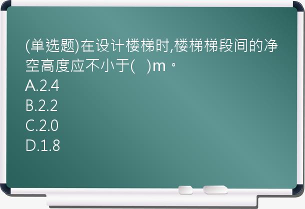 (单选题)在设计楼梯时,楼梯梯段间的净空高度应不小于(