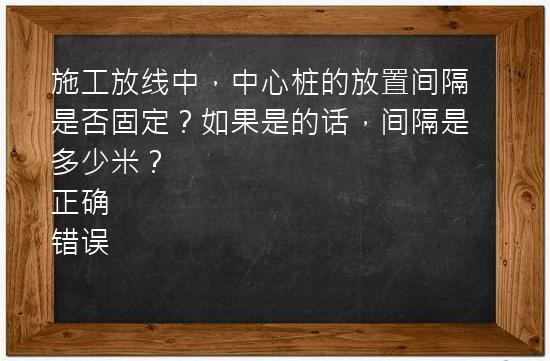 施工放线中，中心桩的放置间隔是否固定？如果是的话，间隔是多少米？