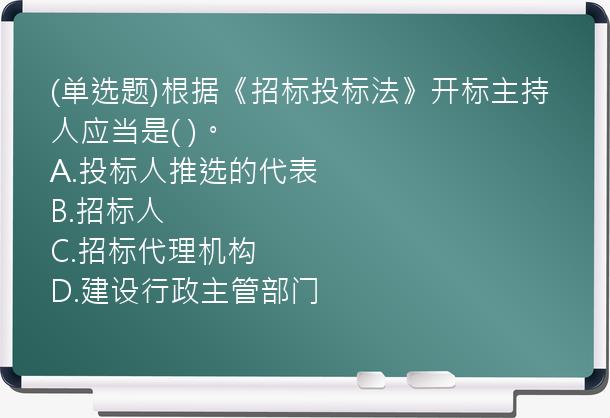 (单选题)根据《招标投标法》开标主持人应当是(