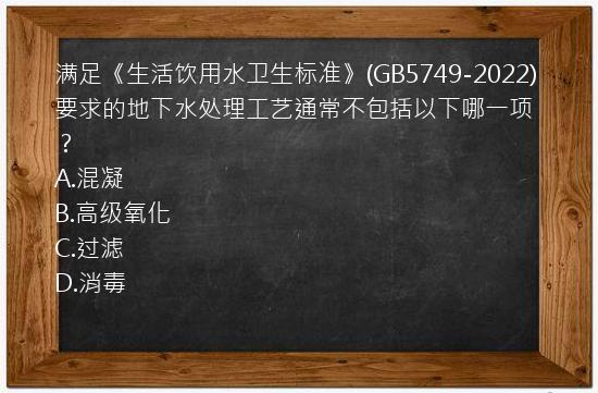 满足《生活饮用水卫生标准》(GB5749-2022)要求的地下水处理工艺通常不包括以下哪一项？