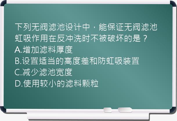 下列无阀滤池设计中，能保证无阀滤池虹吸作用在反冲洗时不被破坏的是？