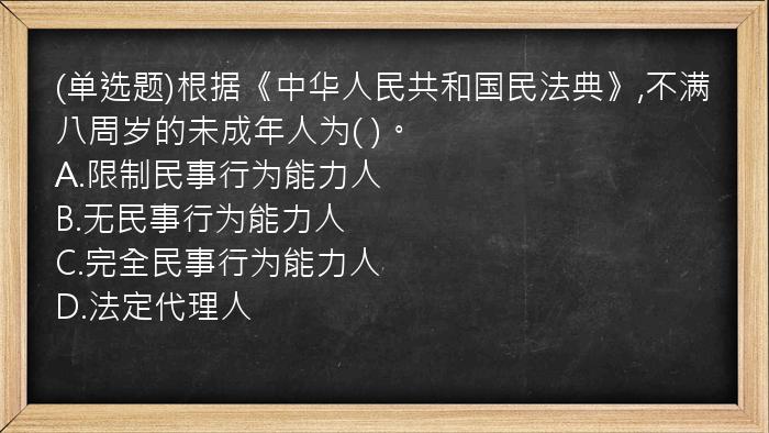 (单选题)根据《中华人民共和国民法典》,不满八周岁的未成年人为(