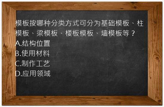 模板按哪种分类方式可分为基础模板、柱模板、梁模板、楼板模板、墙模板等？